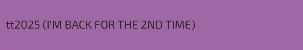 tt2025 (I'M BACK FOR THE 2ND TIME)